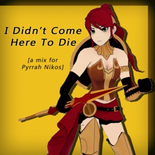 I Didnt Come Here To Die - A Pyrrha Nikos Mix