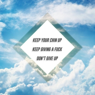 keep your chin up. keep giving a fuck. don't give up.