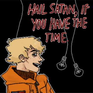 HAIL SATAN, if you have the time.