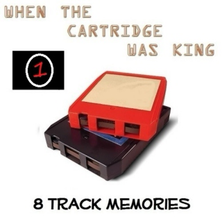 8 TRACK MEMORIES #1 [WHEN THE CARTRIDGE WAS KING]