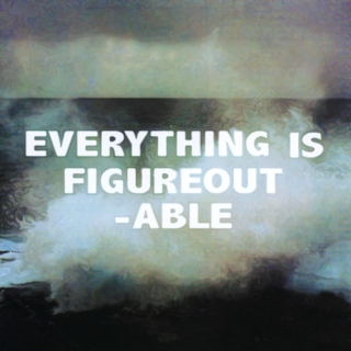 Everything is figureoutable. 