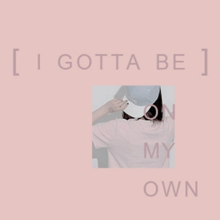 [i gotta be] on my own
