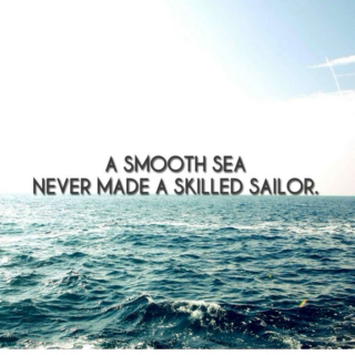 "A smooth sea never made a skilled sailor."