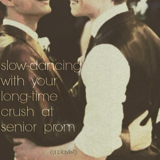 slow-dancing with your long-time crush at senior prom