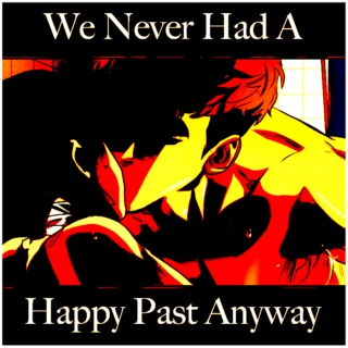 -We Never Had A Happy Past Anyway-