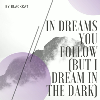 in dreams you follow (but I dream in the dark)