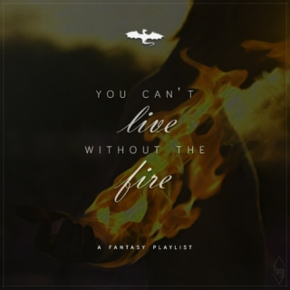 You can't live without the fire