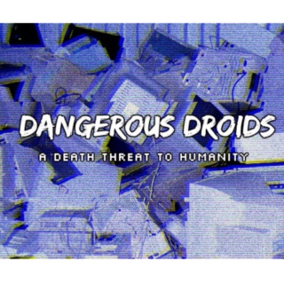 Dangerous Droids - A Death Threat To Humanity