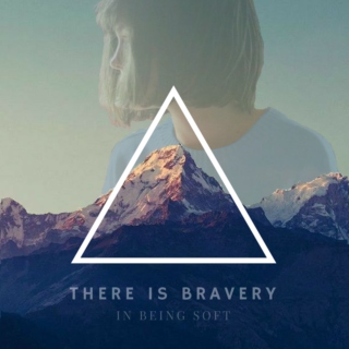 there is bravery in being soft