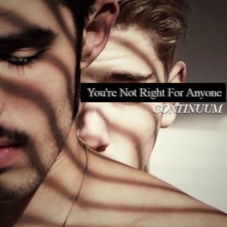 You're Not Right For Anyone || CONTINUUM