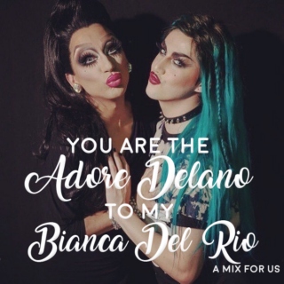 you are the adore delano to my bianca del rio 