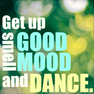 Get up, smell GOOD MOOD and DANCE.