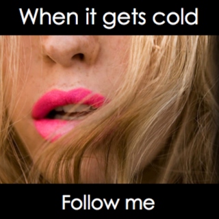 When it gets cold, follow me.
