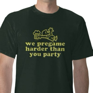 We Pregame Harder Than You Party..........