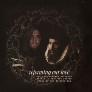 Reforming Our Love: a Martin Luther/John Calvin fanmix
