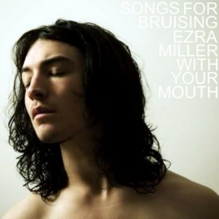 Songs for Bruising Ezra Miller With Your Mouth 