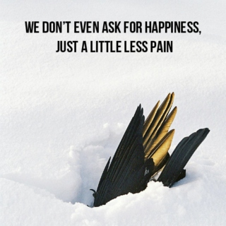 We don't even ask for happiness, just a little less pain