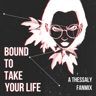 bound to take your life; a thessaly fanmix.