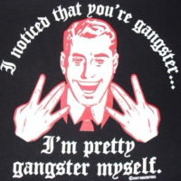 I Noticed You're Gangster... I'm Pretty Gangster Myself