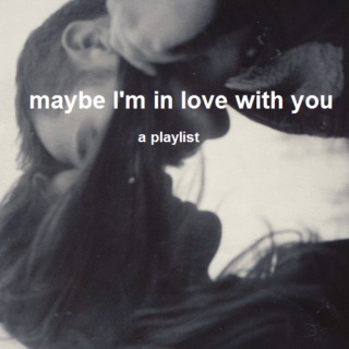 maybe I'm in love with you