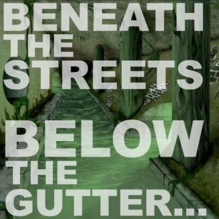 Beneath the streets, below the gutter...