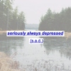 seriously always depressed (s.a.d)
