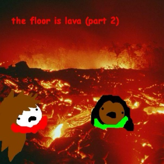 the floor is lava (pt2)