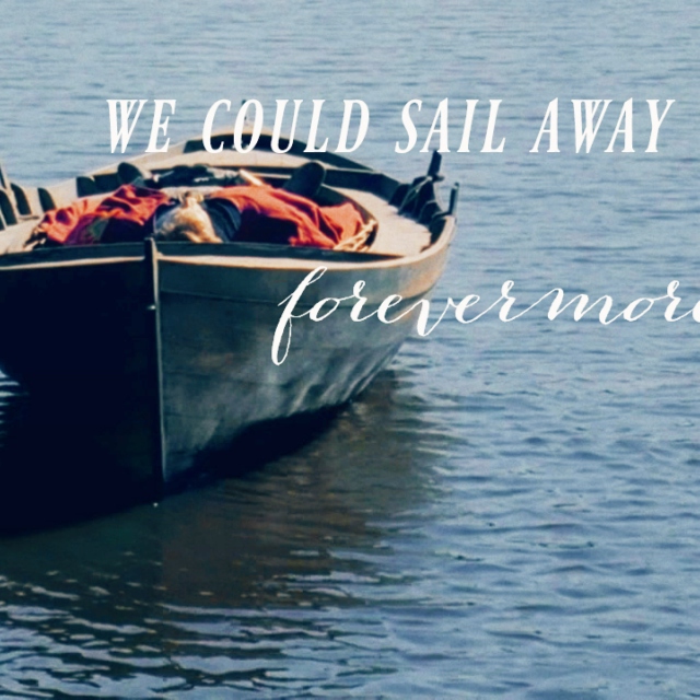 We could sail away forevermore