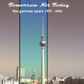 Tomorrow Not Today: The German Years 1997-2005