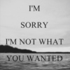 I'm Sorry I'm Not What You Wanted.