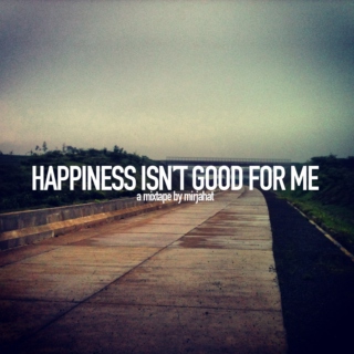 Happiness Isn't Good For Me