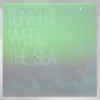 Tonight We're the Sea
