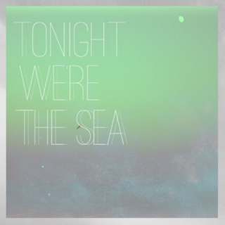 Tonight We're the Sea