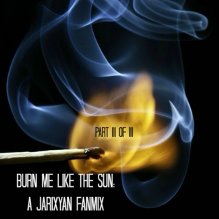 Burn Me Like The Sun (Part III of III)