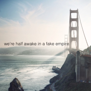 we're half awake in a fake empire.
