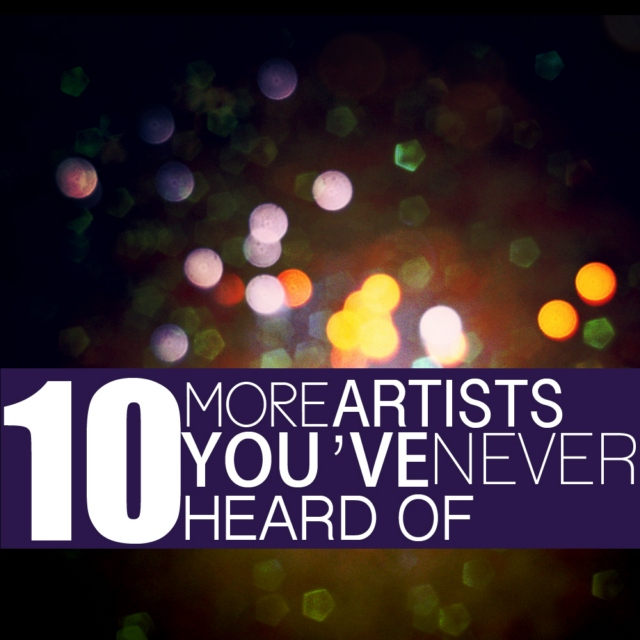 10 More Artists You've Never Heard Of