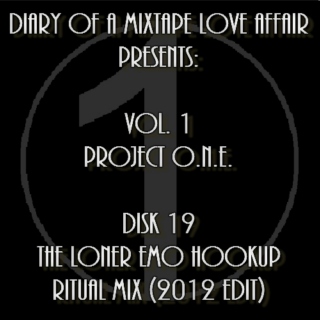 019: The Loner Emo Hookup Ritual Mix (2012 Edit)  [Volume 1 - Project ONE: Disk 19]