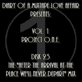 023:  The "After The Arrival At The Place We'll Never Depart" Mix   [Volume 1 - Project ONE: Disk 23]