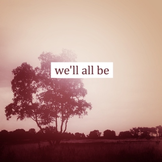 we'll all be...