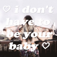 ♡ i don't have to be your baby ♡