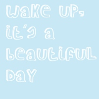 Wake up, it's a beautiful day