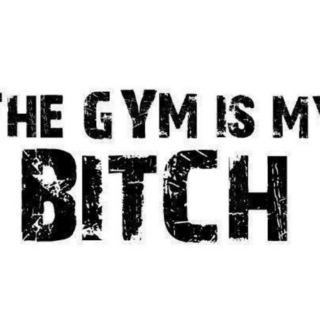 The Gym Is My Bitch!