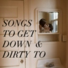 songs to get down & dirrrty to