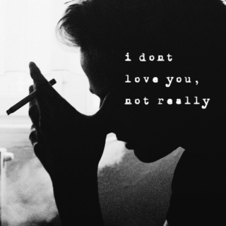 I don't love you, not really.