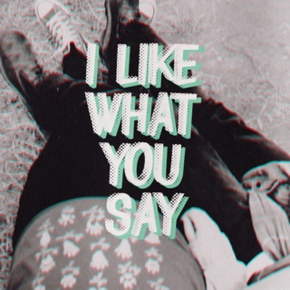 i like what you say