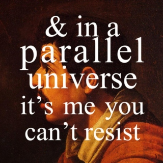 in a parallel universe, it's me you can't resist