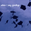 when I say goodbye