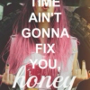 time ain't gonna fix you, honey