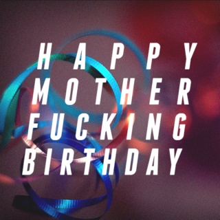 happy motherfucking birthday