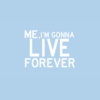 me, I'm gonna live forever